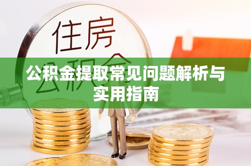 清丰公积金提取常见问题解析与实用指南
