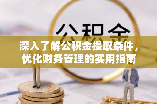 清丰深入了解公积金提取条件，优化财务管理的实用指南