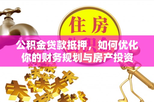 清丰公积金贷款抵押，如何优化你的财务规划与房产投资