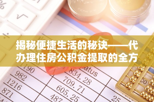 清丰揭秘便捷生活的秘诀——代办理住房公积金提取的全方位指南