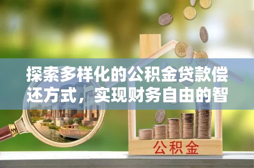 清丰探索多样化的公积金贷款偿还方式，实现财务自由的智慧选择