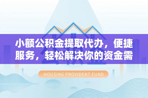 清丰小额公积金提取代办，便捷服务，轻松解决你的资金需求