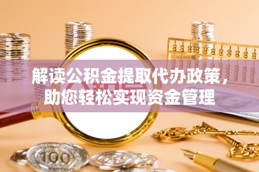 清丰解读公积金提取代办政策，助您轻松实现资金管理
