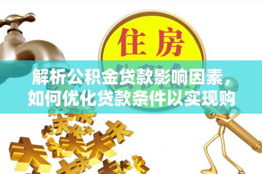 清丰解析公积金贷款影响因素，如何优化贷款条件以实现购房梦想