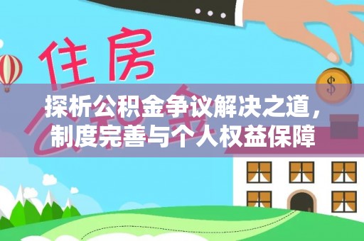 清丰探析公积金争议解决之道，制度完善与个人权益保障