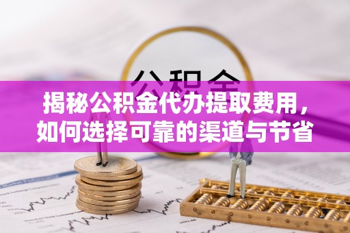 清丰揭秘公积金代办提取费用，如何选择可靠的渠道与节省成本
