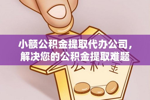 清丰小额公积金提取代办公司，解决您的公积金提取难题