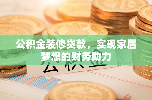 清丰公积金装修贷款，实现家居梦想的财务助力