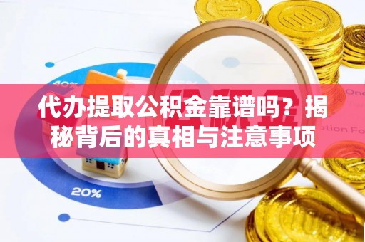 清丰代办提取公积金靠谱吗？揭秘背后的真相与注意事项